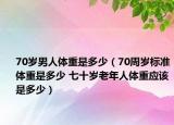 70岁男人体重是多少（70周岁标准体重是多少 七十岁老年人体重应该是多少）