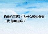 钓鱼穷三代?（为什么说钓鱼穷三代 你知道吗）