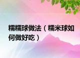 糯糯球做法（糯米球如何做好吃）