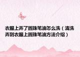 衣服上弄了圆珠笔油怎么洗（清洗弄到衣服上圆珠笔油方法介绍）
