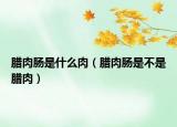 腊肉肠是什么肉（腊肉肠是不是腊肉）