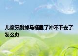 儿童牙刷掉马桶里了冲不下去了怎么办