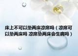 床上不可以垫两床凉席吗（凉席可以垫两床吗 凉席垫两床会生病吗）