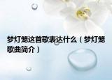 梦灯笼这首歌表达什么（梦灯笼歌曲简介）