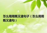 怎么用用既又造句子（怎么用用既又造句）