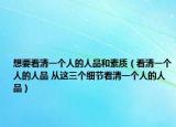想要看清一个人的人品和素质（看清一个人的人品 从这三个细节看清一个人的人品）