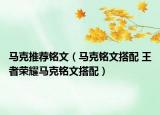 马克推荐铭文（马克铭文搭配 王者荣耀马克铭文搭配）