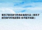 紫苏子的功效与作用及食用方法（紫苏子的功效与作用及禁忌 你不能不知道）