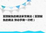 豆豉鲮鱼的做法家常做法（豆豉鲮鱼的做法 快动手做一次吧）