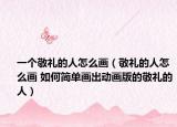一个敬礼的人怎么画（敬礼的人怎么画 如何简单画出动画版的敬礼的人）