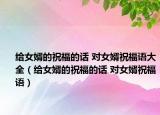 给女婿的祝福的话 对女婿祝福语大全（给女婿的祝福的话 对女婿祝福语）