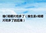 维C咀嚼片吃多了（维生素c咀嚼片吃多了的后果）