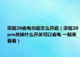 荣耀20省电功能怎么开启（荣耀20pro关掉什么开关可以省电 一起来看看）