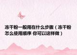 冻干粉一般用在什么步骤（冻干粉怎么使用顺序 你可以这样做）