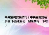 中央空调安装技巧（中央空调安装步骤 下面让我们一起来学习一下吧）