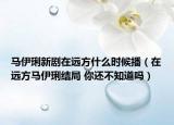 马伊琍新剧在远方什么时候播（在远方马伊琍结局 你还不知道吗）