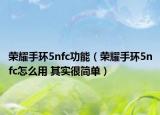 荣耀手环5nfc功能（荣耀手环5nfc怎么用 其实很简单）