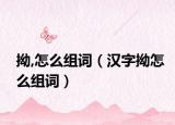 拗,怎么组词（汉字拗怎么组词）