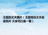王姬的丈夫图片（王姬现任丈夫是谁照片 大家可以看一看）