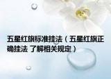 五星红旗标准挂法（五星红旗正确挂法 了解相关规定）
