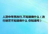 人到中年想改行,不知道做什么（改行迷茫不知道做什么 你知道吗）