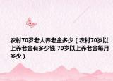 农村70岁老人养老金多少（农村70岁以上养老金有多少钱 70岁以上养老金每月多少）