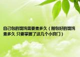 自己包的馄饨需要煮多久（刚包好的馄饨煮多久 只要掌握了这几个小窍门）