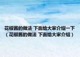 花椒酱的做法 下面给大家介绍一下（花椒酱的做法 下面给大家介绍）