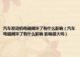 汽车发动机电磁阀坏了有什么影响（汽车电磁阀坏了有什么影响 影响很大吗）
