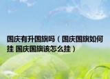 国庆有升国旗吗（国庆国旗如何挂 国庆国旗该怎么挂）