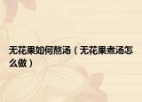 无花果如何熬汤（无花果煮汤怎么做）