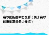 翡翠的折射率怎么看（关于翡翠的折射率是多少介绍）