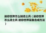 迷你世界怎么制造士兵（迷你世界怎么造士兵 迷你世界装备合成方法）