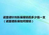 诺雷德针剂医保报销后多少钱一支（诺雷德医保如何报销）