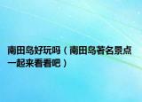南田岛好玩吗（南田岛著名景点 一起来看看吧）