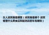 女人迎宾骨是哪里（迎宾骨是哪个 迎宾骨是什么美食店和能到达的车有哪些）