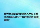 新大洲本田190tr值得入手吗（新大洲本田190tr什么时候上市 来看看吧）