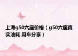 上海g50六座价格（g50六座真实油耗 用车分享）