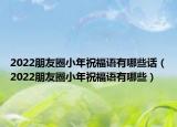 2022朋友圈小年祝福语有哪些话（2022朋友圈小年祝福语有哪些）