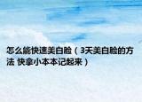 怎么能快速美白脸（3天美白脸的方法 快拿小本本记起来）