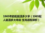 1965年的蛇能活多少岁（1965蛇人能活多大寿命 生肖运程详析）