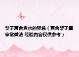 梨子百合煮水的禁忌（百合梨子羹家常做法 经验内容仅供参考）
