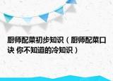 厨师配菜初步知识（厨师配菜口诀 你不知道的冷知识）