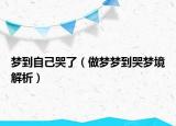 梦到自己哭了（做梦梦到哭梦境解析）