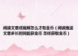 阅读文章或视频怎么才有金币（阅读推送文章多长时间能获金币 怎样获取金币）