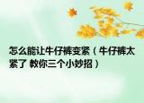 怎么能让牛仔裤变紧（牛仔裤太紧了 教你三个小妙招）