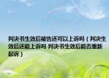 判决书生效后被告还可以上诉吗（判决生效后还能上诉吗 判决书生效后能否重新起诉）