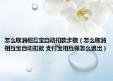 怎么取消相互宝自动扣款步骤（怎么取消相互宝自动扣款 支付宝相互保怎么退出）