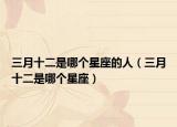 三月十二是哪个星座的人（三月十二是哪个星座）