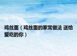 鸡丝面（鸡丝面的家常做法 送给爱吃的你）